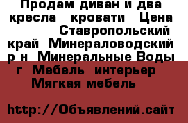 Продам диван и два кресла - кровати › Цена ­ 5 000 - Ставропольский край, Минераловодский р-н, Минеральные Воды г. Мебель, интерьер » Мягкая мебель   